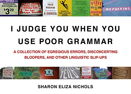 I Judge You When You Use Poor Grammar A Collection Of Egregious Errors Disconcerting Bloopers And Other Linguistic Slipups Eliza Nichols Sharon