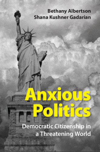 Anxious Politics Democratic Citizenship In A Threatening World Ebook Bethany Albertson And Shana Kushner Gadarian