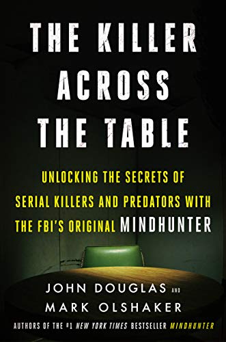The Killer Across The Table Unlocking The Secrets Of Serial Killers And Predators With The Fbis Original Mindhunter 1st Edition John E Douglas