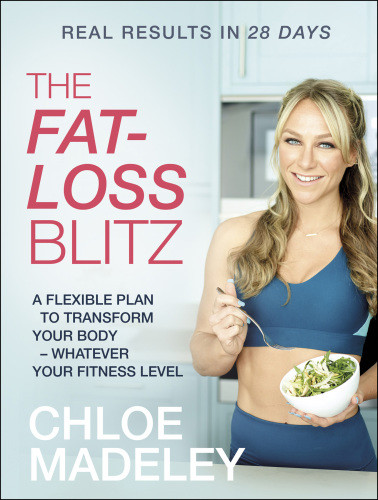 The Fatloss Blitz Flexible Diet And Exercise Plans To Transform Your Body Whatever Your Fitness Level Chloe Madeley