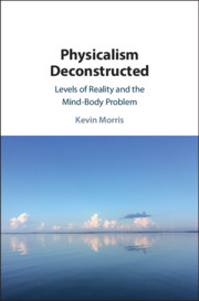 Physicalism Deconstructed Levels Of Reality And The Mindbody Problem Kevin Morris