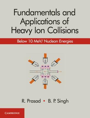 Fundamentals And Applications Of Heavy Ion Collisions Below 10 Mev Nucleon Energies Hardcover R Prasad