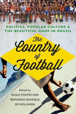 The Country Of Football Politics Popular Culture The Beautiful Game In Brazil Paperback Paulo Fontes Bernardo Buarque De Hollanda