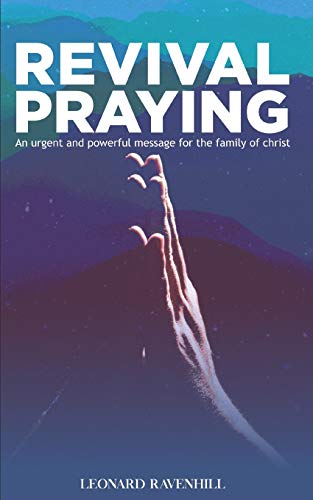 Revival Praying An Urgent And Powerful Message For The Family Of Christ Ravenhill Leonard