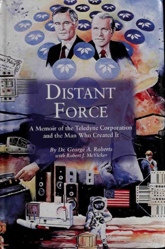 Distant Force A Memoir Of The Teledyne Corporation And The Man Who Created It With An Introduction To Teledyne Technologies Hardcover George A Roberts