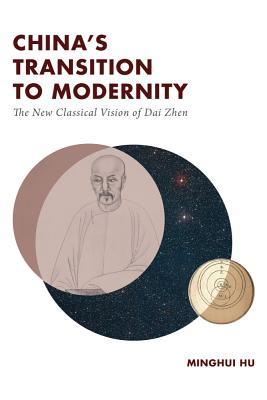 Chinas Transition To Modernity The New Classical Vision Of Dai Zhen Hardcover Minghui Hu