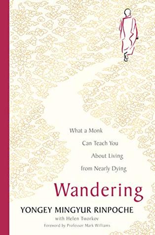 Wandering What A Monk Can Teach You About Living From Nearly Dying Hardcover Yongey Mingyur Rinpoche Helen Tworkov Emeritus Professor Mark Williams