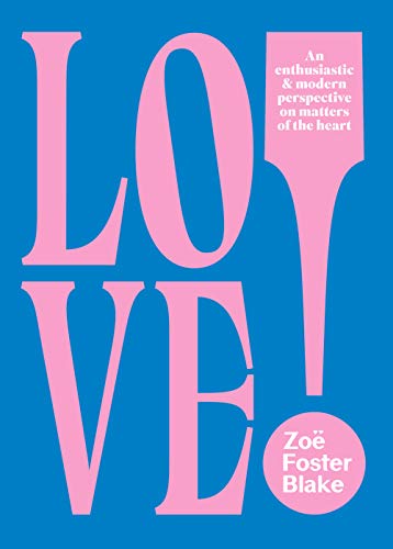 Love An Enthusiastic And Modern Perspective On Matters Of The Heart Zoe Foster Blake
