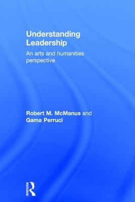 Understanding Leadership An Arts And Humanities Perspective Hardcover Robert M Mcmanus Gamaliel Perruci