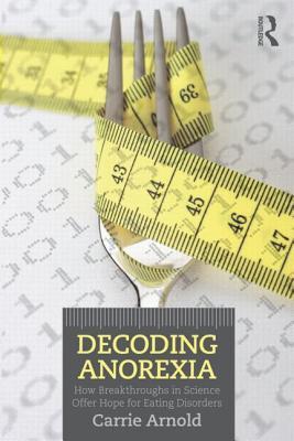 Decoding Anorexia How Breakthroughs In Science Offer Hope For Eating Disorders Paperback Carrie Arnold