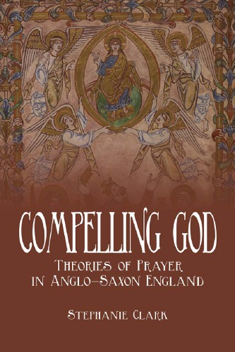 Compelling God Theories Of Prayer In Anglosaxon England Hardcover Stephanie Clark