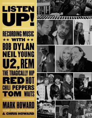 Listen Up Recording Music With Bob Dylan Neil Young U2 The Tragically Hip Rem Iggy Pop Red Hot Chili Peppers Tom Waits Mark Howard Chris Howard