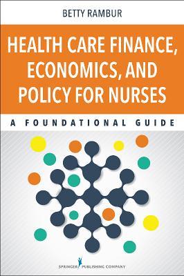Health Care Finance Economics And Policy For Nurses A Foundational Guide Paperback Betty Rambur