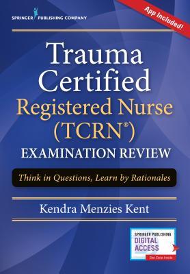 Trauma Certified Registered Nurse Tcrn Examination Review Think In Questions Learn By Rationales Paperback Kendra Menzies Kent