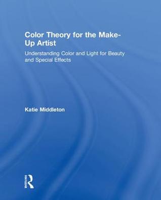 Color Theory For The Makeup Artist Understanding Color And Light For Beauty And Special Effects 1st Edition Katie Middleton