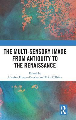 The Multisensory Image From Antiquity To The Renaissance Hardcover Heather Huntercrawley Erica Obrien