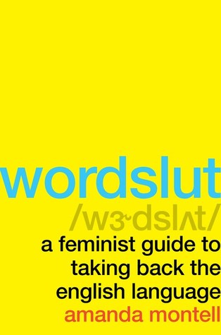 Wordslut A Feminist Guide To Taking Back The English Language Amanda Montell