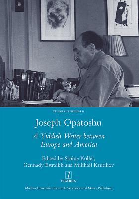 Joseph Opatoshu A Yiddish Writer Between Europe And America A Yiddish Writer Between Europe And America Hardcover Gennady Estraikh Sabine Koller Mikhail Krutikov