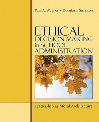 Ethical Decision Making In School Administration Leadership As Moral Architecture Paperback Paul A Wagner Douglas J Simpson