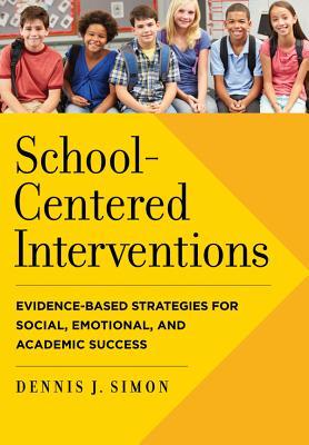 Schoolcentered Interventions Evidencebased Strategies For Social Emotional And Academic Success Hardcover Dennis J Simon