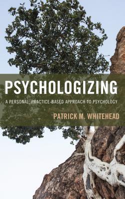 Psychologizing A Personal Practicebased Approach To Psychology Paperback Patrick M Whitehead