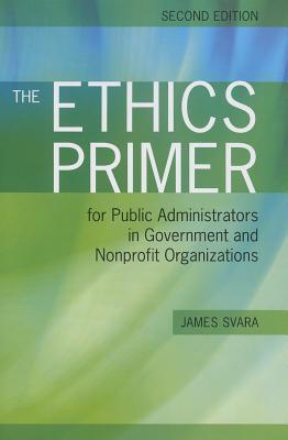 The Ethics Primer For Public Administrators In Government And Nonprofit Organizations Paperback James H Svara