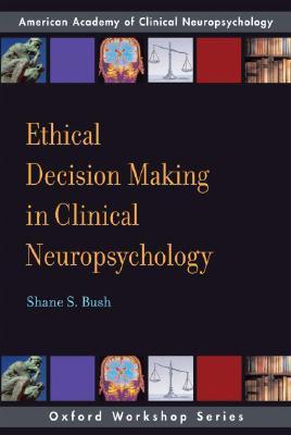 Ethical Decision Making In Clinical Neuropsychology Paperback Shane S Bush