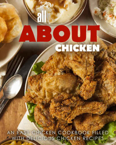 All About Chicken An Easy Chicken Cookbook Filled With Delicious Chicken Recipes 2nd Edition Booksumo Press