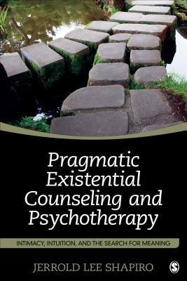 Pragmatic Existential Counseling And Psychotherapy Intimacy Intuition And The Search For Meaning Paperback Jerrold L Shapiro