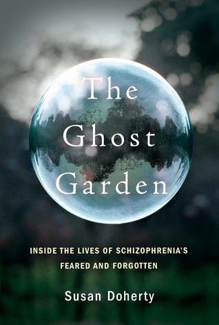 The Ghost Garden Inside The Lives Of Schizophrenias Feared And Forgotten Susan Doherty