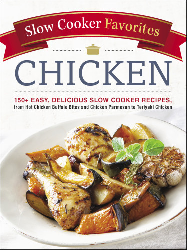 Slow Cooker Favorites Chicken 150 Easy Delicious Slow Cooker Recipes From Hot Chicken Buffalo Bites And Chicken Parmesan To Teriyaki Chicken Adams Media
