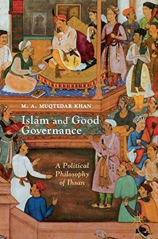Islam And Good Governance A Political Philosophy Of Ihsan M A Muqtedar Khan