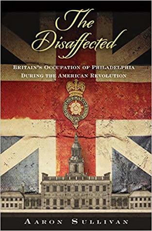 The Disaffected Britains Occupation Of Philadelphia During The American Revolution Aaron Sullivan