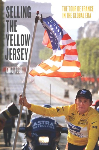 Selling The Yellow Jersey The Tour De France In The Global Era Eric Reed