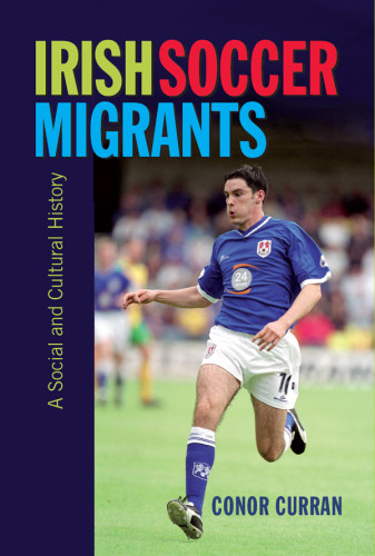 Irish Soccer Migrants A Social And Cultural History Conor Curran