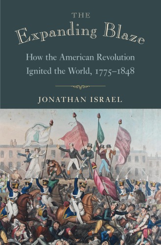The Expanding Blaze How The American Revolution Ignited The World 17751848 Jonathan Israel
