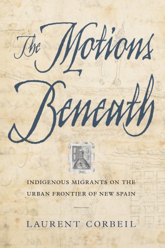 The Motions Beneath Indigenous Migrants On The Urban Frontier Of New Spain Laurent Corbeil