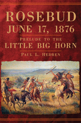 Rosebud June 17 1876 Prelude To The Little Big Horn Hardcover Paul L Hedren