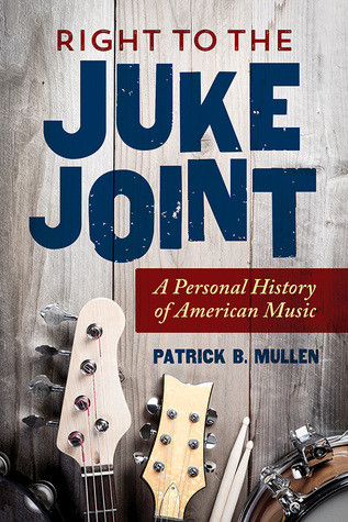 Right To The Juke Joint A Personal History Of American Music Paperback Patrick B Mullen