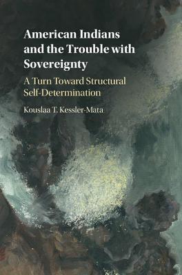 American Indians And The Trouble With Sovereignty A Turn Toward Structural Selfdetermination Hardcover Kouslaa T Kesslermata