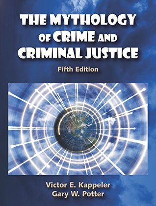 The Mythology Of Crime And Criminal Justice 5th Victor E Kappeler Gary W Potter