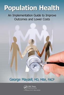 Population Health An Implementation Guide To Improve Outcomes And Lower Costs Hardcover George Mayzell