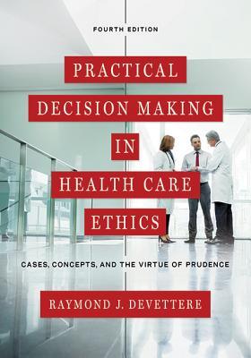 Practical Decision Making In Health Care Ethics Cases Concepts And The Virtue Of Prudence 4th Raymond J Devettere