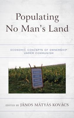 Populating No Mans Land Economic Concepts Of Ownership Under Communism Hardcover Kovacs Janos Matyas Oleg Ananyin Roumen Avramov Fan Shitao Horvath Julius Denis Melnik Jo Mencinger Gabriel Mursa Paca Vlad Franz Rudolph V Sommer Tymiski Maciej Hansj Wagener