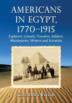 Americans In Egypt 17701915 Explorers Consuls Travelers Soldiers Missionaries Writers And Scientists Paperback Cassandra Vivian