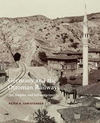Germany And The Ottoman Railways Art Empire And Infrastructure Hardcover Peter H Christensen