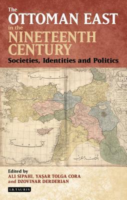The Ottoman East In The Nineteenth Century Societies Identities And Politics Hardcover Ali Sipahi
