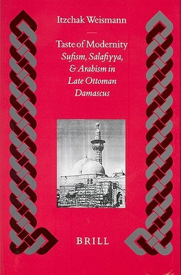 Taste Of Modernity Sufism Salafiyya And Arabism In Late Ottoman Damascus Hardcover Itzchak Weismann