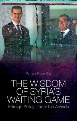 The Wisdom Of Syrias Waiting Game Foreign Policy Under The Assads Hardcover Bente Scheller