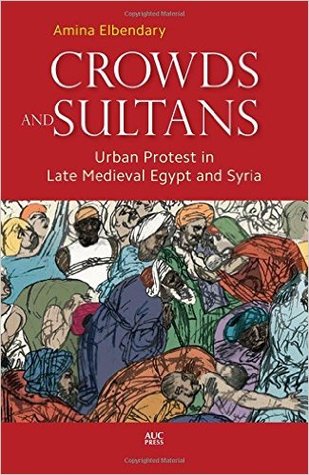Crowds And Sultans Urban Protest In Late Medieval Egypt And Syria Hardcover Amina Elbendary
